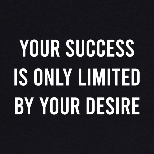 Your Success Is Only Limited by Your Desire by FELICIDAY